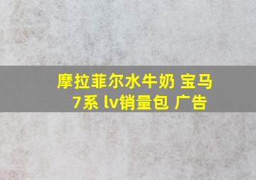 摩拉菲尔水牛奶 宝马7系 lv销量包 广告